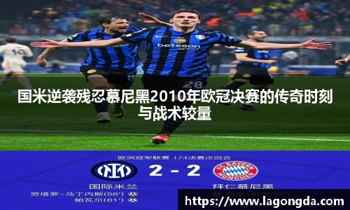 国米逆袭残忍慕尼黑2010年欧冠决赛的传奇时刻与战术较量