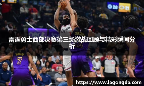 雷霆勇士西部决赛第三场激战回顾与精彩瞬间分析