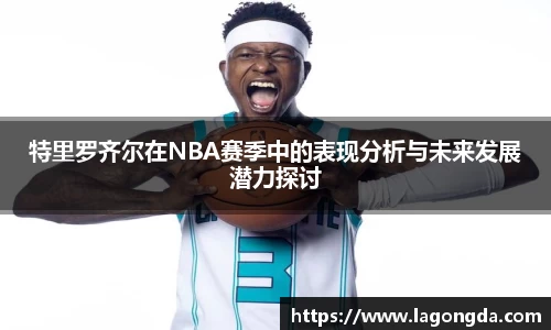 特里罗齐尔在NBA赛季中的表现分析与未来发展潜力探讨