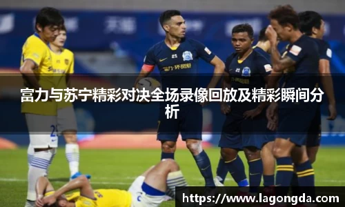 富力与苏宁精彩对决全场录像回放及精彩瞬间分析