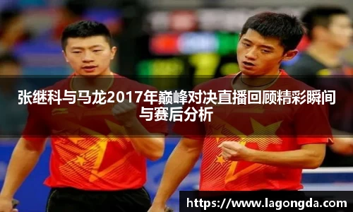 张继科与马龙2017年巅峰对决直播回顾精彩瞬间与赛后分析