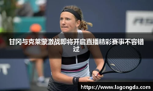 甘冈与克莱蒙激战即将开启直播精彩赛事不容错过