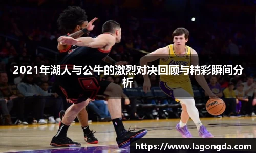 2021年湖人与公牛的激烈对决回顾与精彩瞬间分析