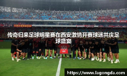 传奇归来足球明星赛在西安激情开赛球迷共庆足球盛宴