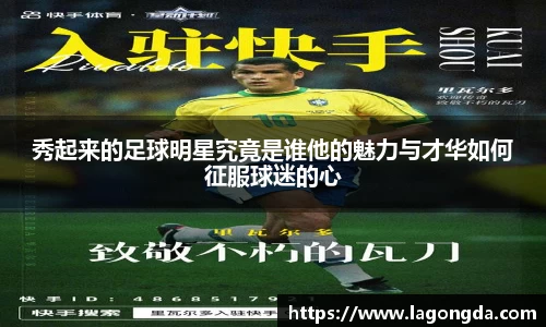 秀起来的足球明星究竟是谁他的魅力与才华如何征服球迷的心