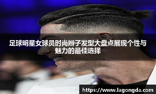 足球明星女球员时尚辫子发型大盘点展现个性与魅力的最佳选择
